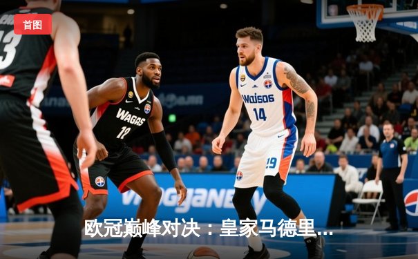 欧冠巅峰对决：皇家马德里加时鏖战3-2险胜拜仁慕尼黑，本泽马绝杀定乾坤