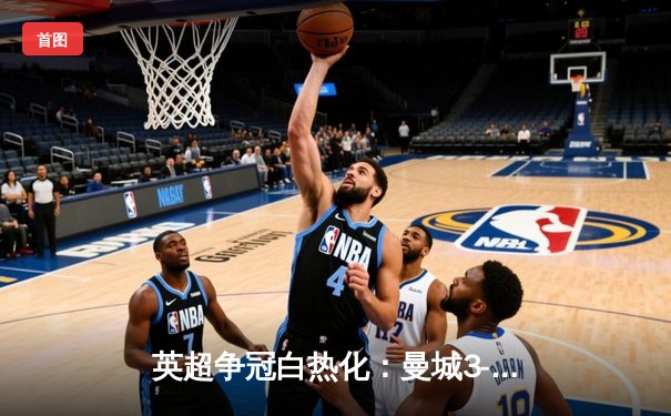 英超争冠白热化：曼城3-1逆转阿森纳，哈兰德双响锁定胜局