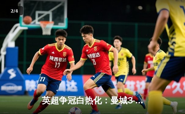 英超争冠白热化：曼城3-1逆转阿森纳，哈兰德双响锁定胜局 - 2