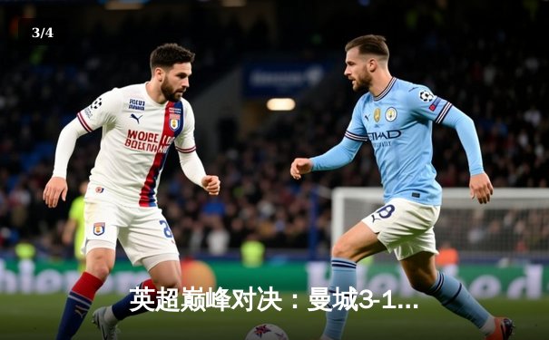 英超巅峰对决：曼城3-1力克阿森纳，哈兰德双响主宰比赛 - 3
