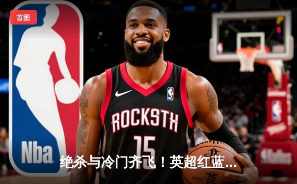 绝杀与冷门齐飞！英超红蓝大战2-2收场，切尔西补时连入两球逼平枪手