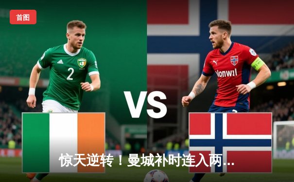 惊天逆转！曼城补时连入两球 3-2绝杀拜仁捧起欧冠奖杯