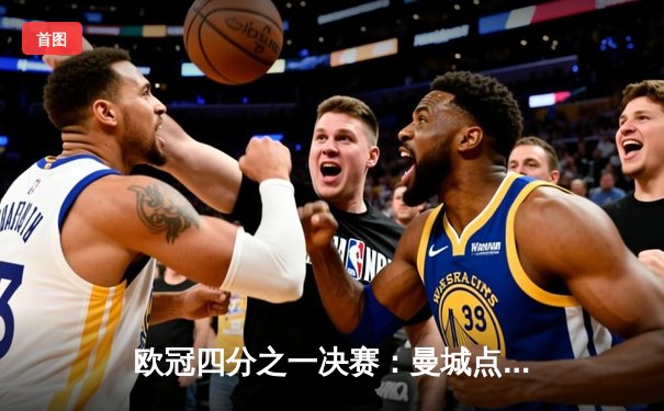 欧冠四分之一决赛：曼城点球大战险胜皇家马德里，挺进半决赛