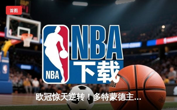 欧冠惊天逆转！多特蒙德主场4-2血洗马竞晋级四强