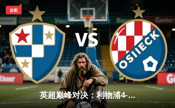 英超巅峰对决：利物浦4-2逆转热刺，萨拉赫双响领衔进球盛宴