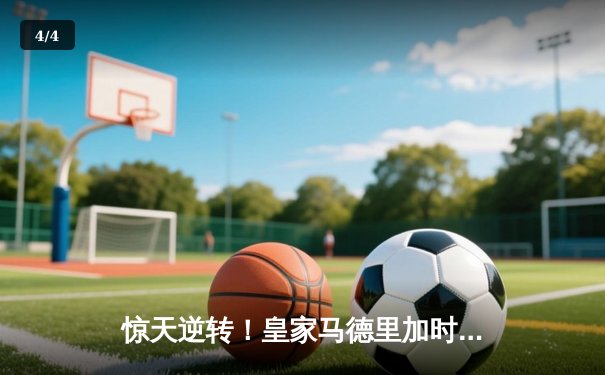 惊天逆转！皇家马德里加时绝杀曼城，总比分5-4晋级欧冠四强 - 4