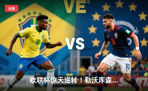 欧联杯惊天逆转！勒沃库森3-2绝杀罗马延续不败神话，弗林蓬传射建功