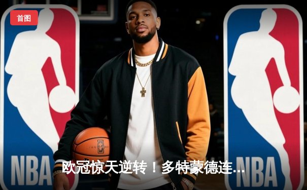 欧冠惊天逆转！多特蒙德连追三球绝杀巴黎，姆巴佩错失关键点球