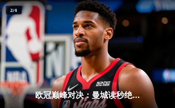 欧冠巅峰对决：曼城读秒绝杀拜仁 哈兰德双响主宰安联之夜 - 2