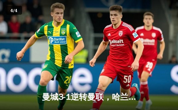 曼城3-1逆转曼联，哈兰德双响锁定胜局，英超争冠悬念再起 - 4