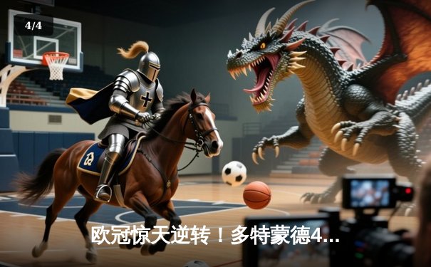 欧冠惊天逆转！多特蒙德4-2绝杀马竞，萨比策传射建功锁定四强席位 - 4