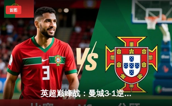 英超巅峰战：曼城3-1逆转曼联，哈兰德双响锁定胜局