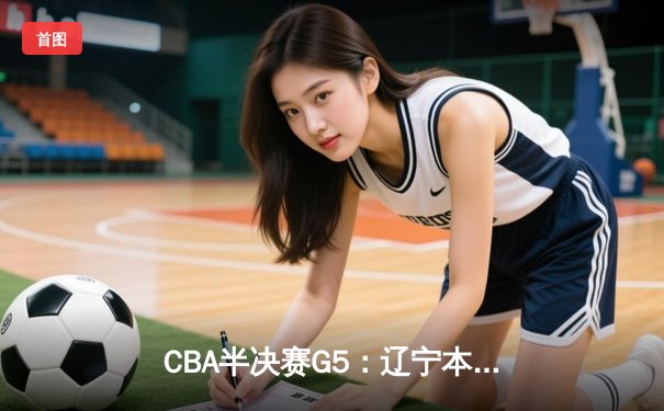 CBA半决赛G5：辽宁本钢加时逆转广东宏远 张镇麟34分创生涯新高
