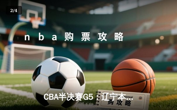 CBA半决赛G5：辽宁本钢加时逆转广东宏远 张镇麟34分创生涯新高 - 2