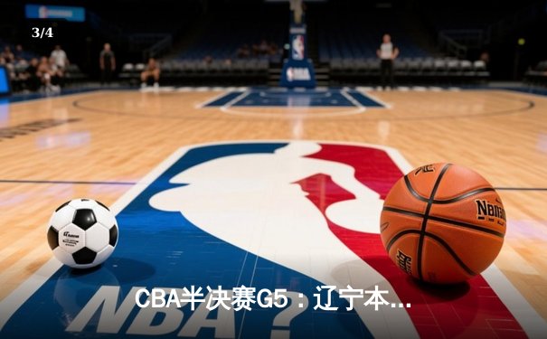 CBA半决赛G5：辽宁本钢加时逆转广东宏远 张镇麟34分创生涯新高 - 3