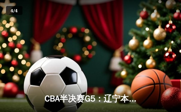 CBA半决赛G5：辽宁本钢加时逆转广东宏远 张镇麟34分创生涯新高 - 4