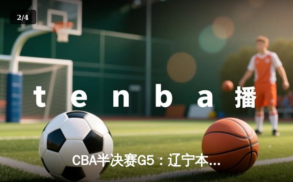 CBA半决赛G5：辽宁本钢加时逆转广东宏远 张镇麟34分创生涯新高 - 2