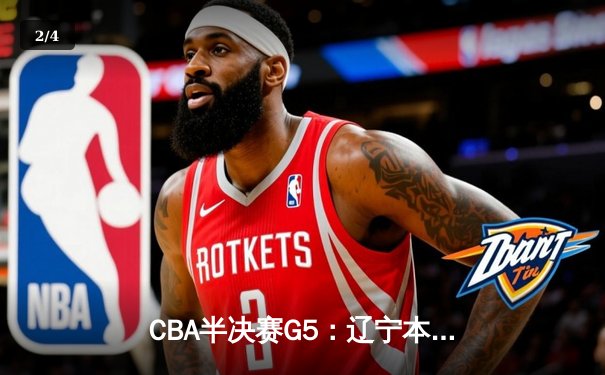 CBA半决赛G5：辽宁本钢加时逆转广东宏远 张镇麟34分创生涯新高 - 2