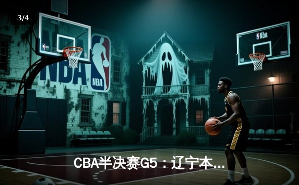 CBA半决赛G5：辽宁本钢加时逆转广东宏远 赵继伟33分率队挺进总决赛 - 3