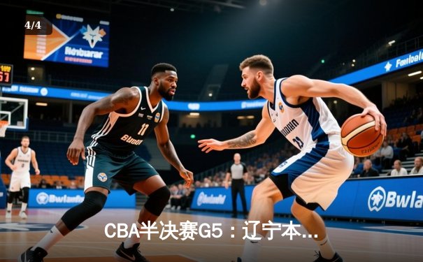 CBA半决赛G5：辽宁本钢加时逆转广东宏远 赵继伟33分率队挺进总决赛 - 4