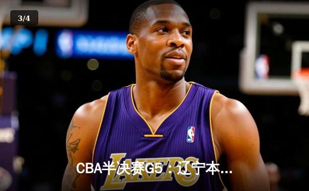 CBA半决赛G5：辽宁本钢加时逆转广东宏远 赵继伟33分率队挺进总决赛 - 3