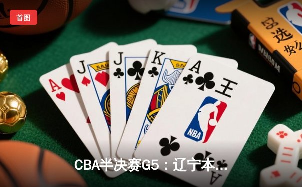 CBA半决赛G5：辽宁本钢加时逆转广东宏远 赵继伟33分率队挺进总决赛