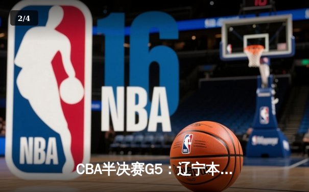 CBA半决赛G5：辽宁本钢加时逆转广东宏远 赵继伟33分率队挺进总决赛 - 2