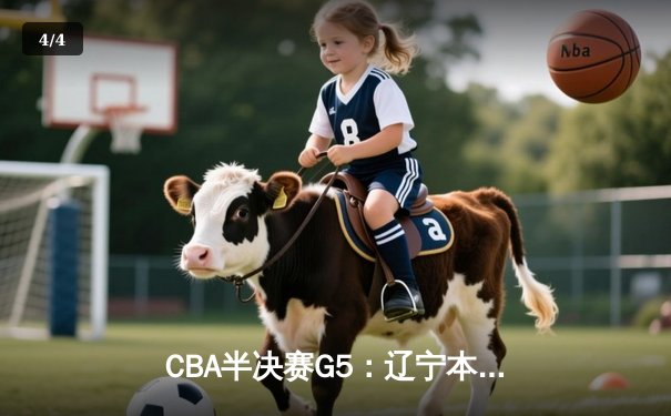 CBA半决赛G5：辽宁本钢加时逆转广东宏远 赵继伟33分率队挺进总决赛 - 4