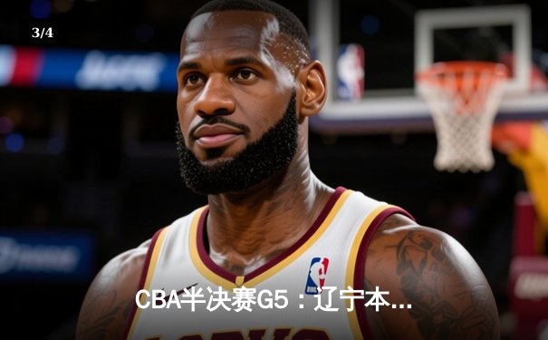 CBA半决赛G5：辽宁本钢加时逆转广东宏远 赵继伟33分率队挺进总决赛 - 3